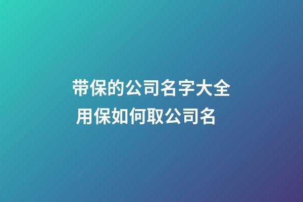 带保的公司名字大全 用保如何取公司名-第1张-公司起名-玄机派